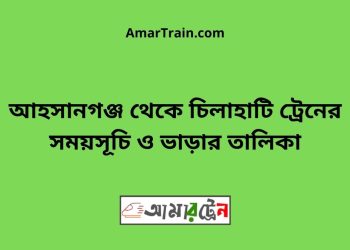 আহসানগঞ্জ টু চিলাহাটি ট্রেনের সময়সূচী ও ভাড়া তালিকা