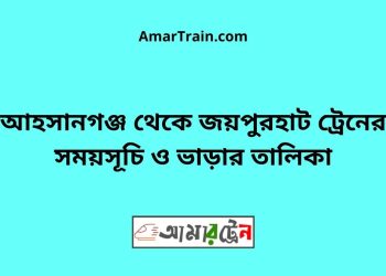 আহসানগঞ্জ টু জয়পুরহাট ট্রেনের সময়সূচী ও ভাড়া তালিকা