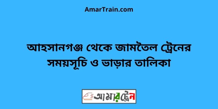 আহসানগঞ্জ টু জামতৈল ট্রেনের সময়সূচী ও ভাড়া তালিকা