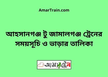 আহসানগঞ্জ টু জামালগঞ্জ ট্রেনের সময়সূচী ও ভাড়া তালিকা
