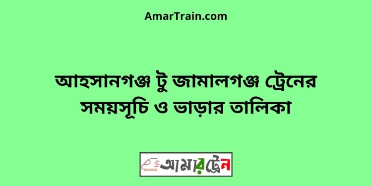 আহসানগঞ্জ টু জামালগঞ্জ ট্রেনের সময়সূচী ও ভাড়া তালিকা