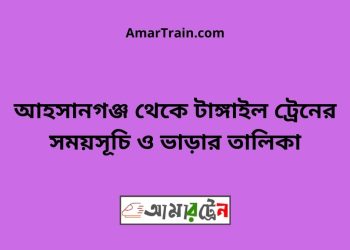 আহসানগঞ্জ টু টাঙ্গাইল ট্রেনের সময়সূচী ও ভাড়া তালিকা