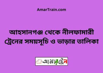 আহসানগঞ্জ টু নীলফামারী ট্রেনের সময়সূচী ও ভাড়া তালিকা