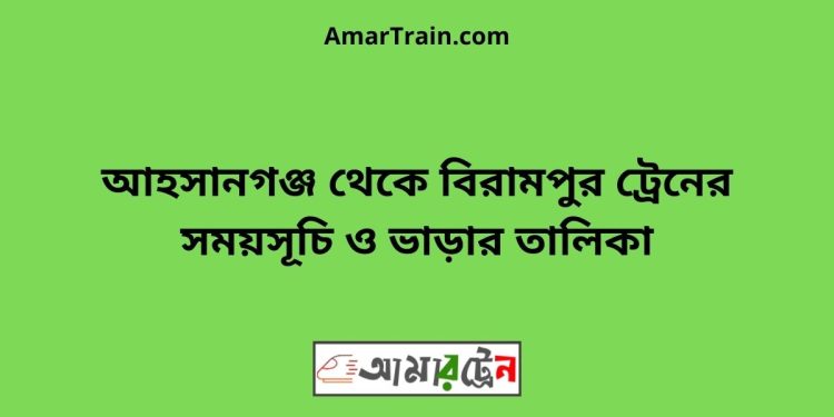 আহসানগঞ্জ টু বিরামপুর ট্রেনের সময়সূচী ও ভাড়া তালিকা