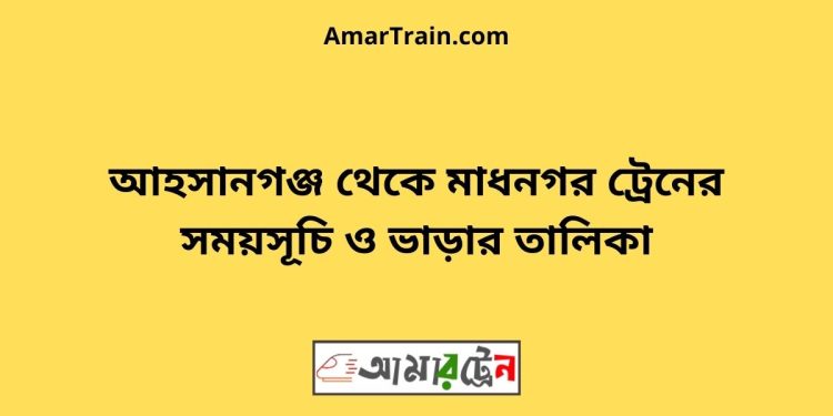 আহসানগঞ্জ টু মাধনগর ট্রেনের সময়সূচী ও ভাড়া তালিকা