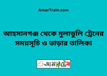 আহসানগঞ্জ টু মুলাডুলি ট্রেনের সময়সূচী ও ভাড়া তালিকা