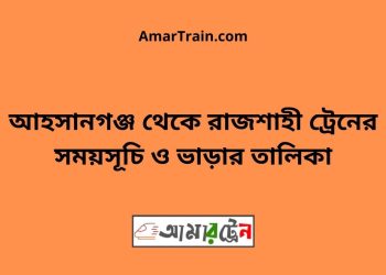 আহসানগঞ্জ টু রাজশাহী ট্রেনের সময়সূচী ও ভাড়ার তালিকা