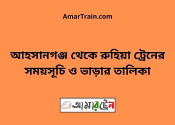 আহসানগঞ্জ টু রুহিয়া ট্রেনের সময়সূচী ও ভাড়া তালিকা