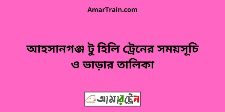 আহসানগঞ্জ টু হিলি ট্রেনের সময়সূচী ও ভাড়া তালিকা