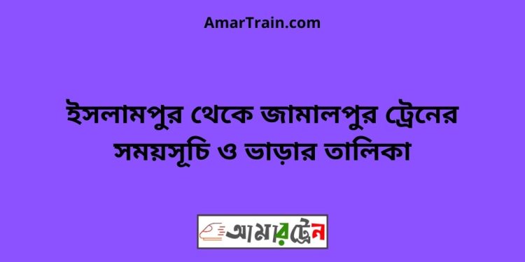 ইসলামপুর টু জামালপুর ট্রেনের সময়সূচী ও ভাড়া তালিকা