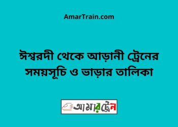 ঈশ্বরদী টু আড়ানী ট্রেনের সময়সূচী ও ভাড়া তালিকা