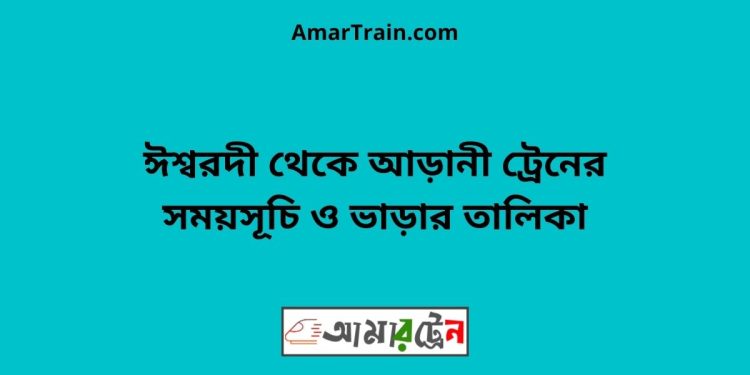 ঈশ্বরদী টু আড়ানী ট্রেনের সময়সূচী ও ভাড়া তালিকা