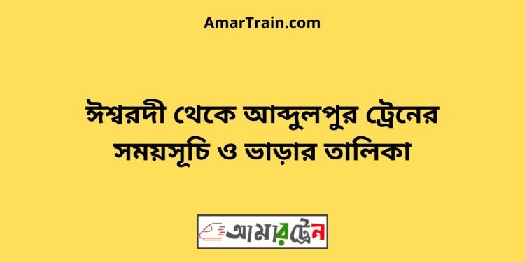 ঈশ্বরদী টু আব্দুলপুর ট্রেনের সময়সূচী ও ভাড়া তালিকা