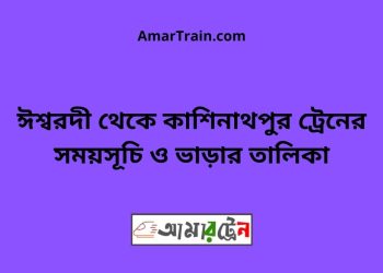ঈশ্বরদী টু কাশিনাথপুর ট্রেনের সময়সূচী ও ভাড়া তালিকা