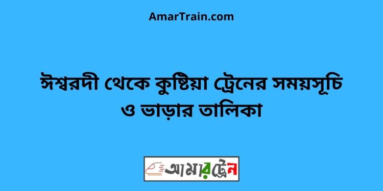 ঈশ্বরদী টু কুষ্টিয়া ট্রেনের সময়সূচী ও ভাড়া তালিকা