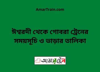 ঈশ্বরদী টু গোবরা ট্রেনের সময়সূচী ও ভাড়া তালিকা