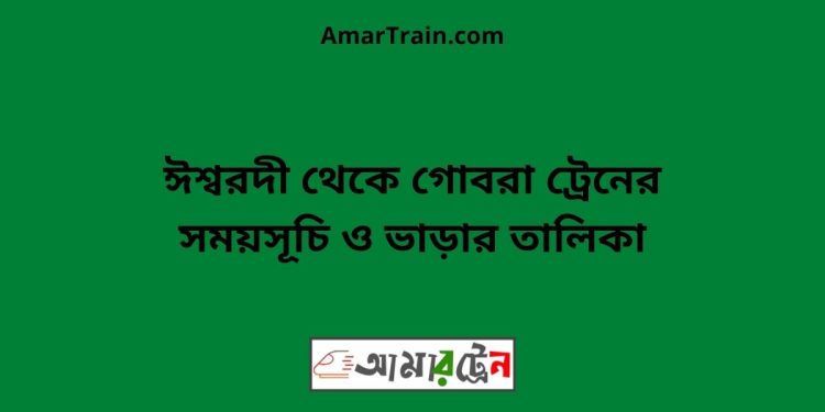 ঈশ্বরদী টু গোবরা ট্রেনের সময়সূচী ও ভাড়া তালিকা