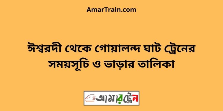 ঈশ্বরদী টু গোয়ালন্দ ঘাট ট্রেনের সময়সূচী ও ভাড়া তালিকা