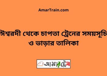 ঈশ্বরদী টু চাপতা ট্রেনের সময়সূচী ও ভাড়া তালিকা