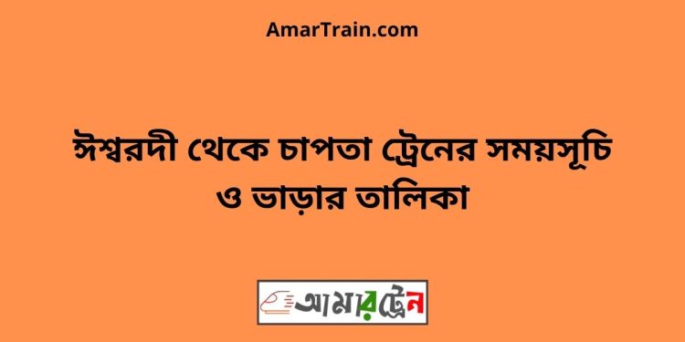 ঈশ্বরদী টু চাপতা ট্রেনের সময়সূচী ও ভাড়া তালিকা