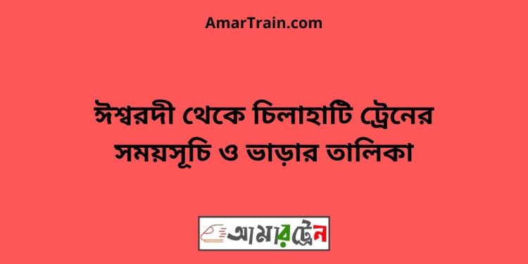 ঈশ্বরদী টু চিলাহাটি ট্রেনের সময়সূচী ও ভাড়া তালিকা