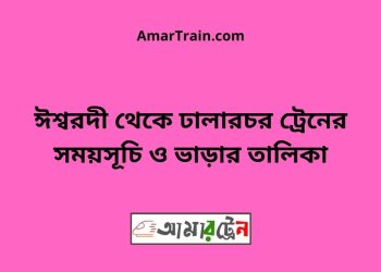 ঈশ্বরদী টু ঢালারচর ট্রেনের সময়সূচী ও ভাড়া তালিকা