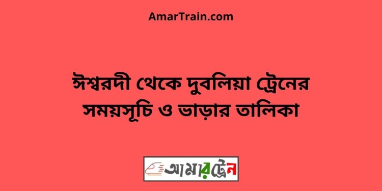 ঈশ্বরদী টু দুবলিয়া ট্রেনের সময়সূচী ও ভাড়া তালিকা