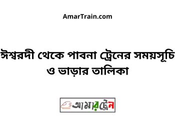 ঈশ্বরদী টু পাবনা ট্রেনের সময়সূচী ও ভাড়া তালিকা