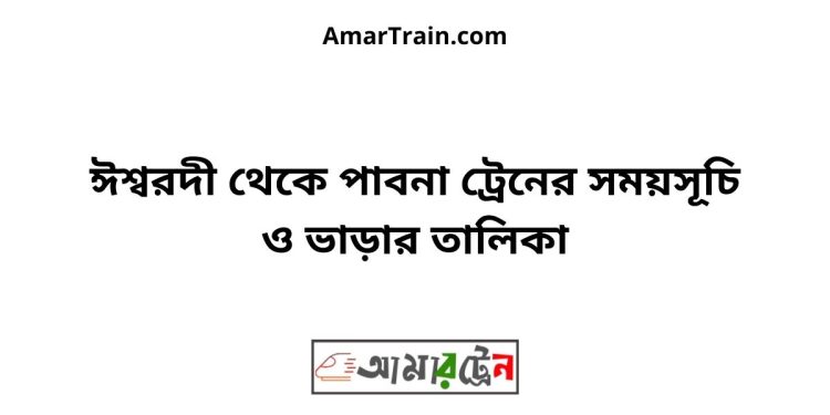 ঈশ্বরদী টু পাবনা ট্রেনের সময়সূচী ও ভাড়া তালিকা