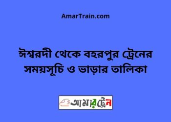 ঈশ্বরদী টু বহরপুর ট্রেনের সময়সূচী ও ভাড়া তালিকা