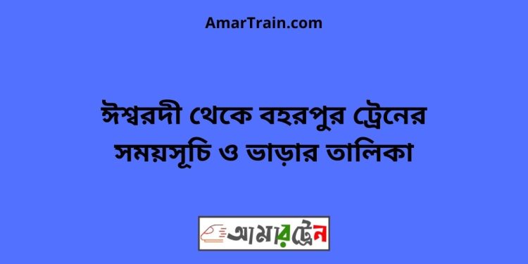 ঈশ্বরদী টু বহরপুর ট্রেনের সময়সূচী ও ভাড়া তালিকা