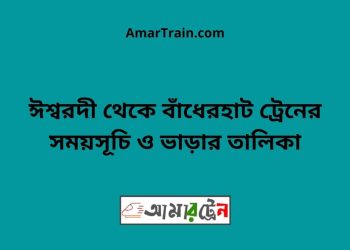 ঈশ্বরদী টু বাঁধেরহাট ট্রেনের সময়সূচী ও ভাড়া তালিকা
