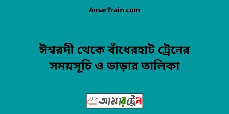 ঈশ্বরদী টু বাঁধেরহাট ট্রেনের সময়সূচী ও ভাড়া তালিকা