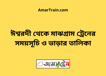 ঈশ্বরদী টু মাঝগ্রাম ট্রেনের সময়সূচী ও ভাড়া তালিকা