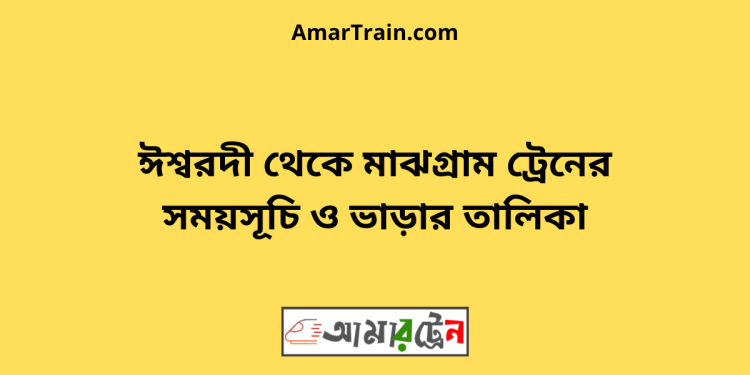 ঈশ্বরদী টু মাঝগ্রাম ট্রেনের সময়সূচী ও ভাড়া তালিকা