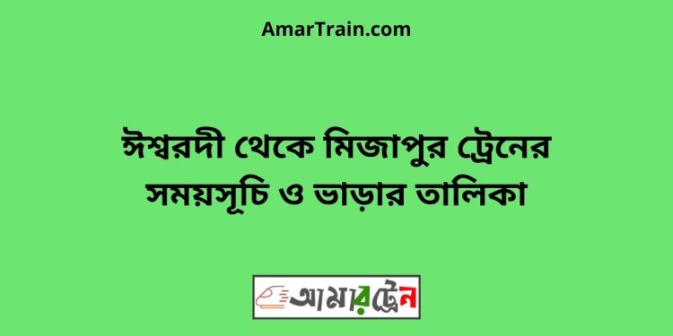 ঈশ্বরদী টু মিজাপুর ট্রেনের সময়সূচী ও ভাড়া তালিকা