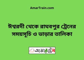 ঈশ্বরদী টু রাঘবপুর ট্রেনের সময়সূচী ও ভাড়া তালিকা