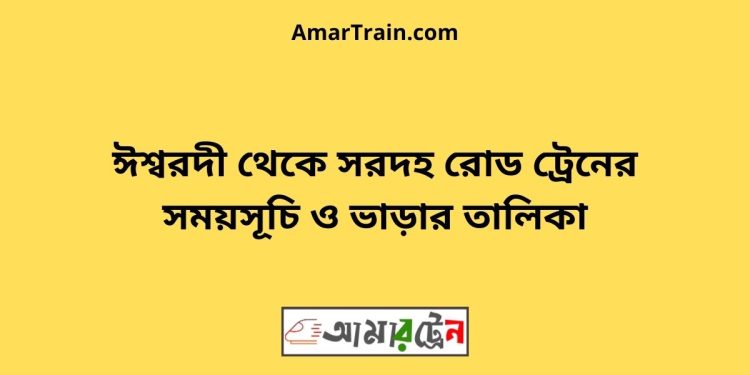 ঈশ্বরদী টু সরদহরোড ট্রেনের সময়সূচী ও ভাড়া তালিকা