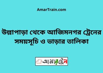 উল্লাপাড়া টু আজিমনগর ট্রেনের সময়সূচী ও ভাড়া তালিকা