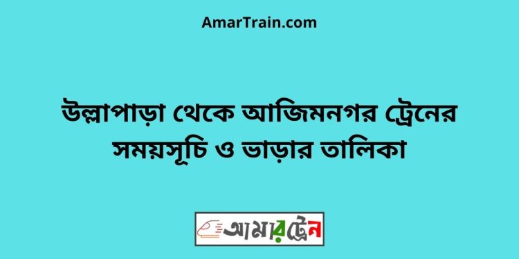 উল্লাপাড়া টু আজিমনগর ট্রেনের সময়সূচী ও ভাড়া তালিকা