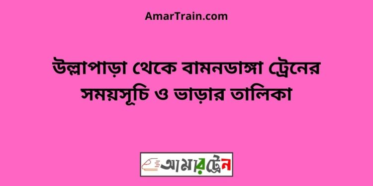 উল্লাপাড়া টু বামনডাঙ্গা ট্রেনের সময়সূচী ও ভাড়া তালিকা