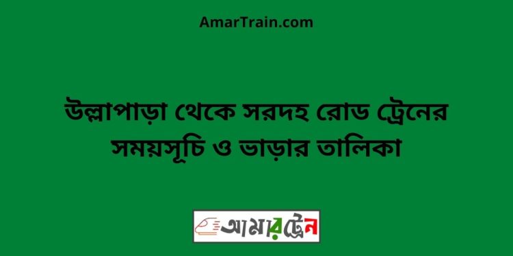 উল্লাপাড়া টু সরদহ রোড ট্রেনের সময়সূচী ও ভাড়া তালিকা