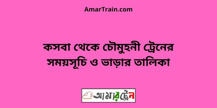 কসবা টু চৌমুহনী ট্রেনের সময়সূচী ও ভাড়া তালিকা