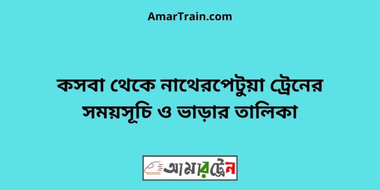 কসবা টু নাথেরপেটুয়া ট্রেনের সময়সূচী ও ভাড়া তালিকা