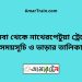 কসবা টু নাথেরপেটুয়া ট্রেনের সময়সূচী ও ভাড়া তালিকা