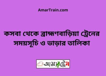 কসবা টু ব্রাহ্মণবাড়িয়া ট্রেনের সময়সূচী ও ভাড়া তালিকা
