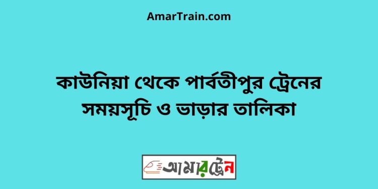 কাউনিয়া টু পার্বতীপুর ট্রেনের সময়সূচী ও ভাড়া তালিকা