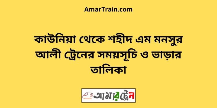 কাউনিয়া টু শহীদ এম মনসুর আলী ট্রেনের সময়সূচী ও ভাড়া তালিকা