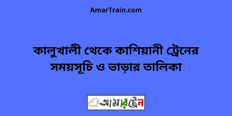 কালুখালী টু কাশিয়ানী ট্রেনের সময়সূচী ও ভাড়া তালিকা