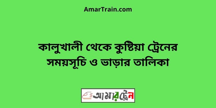 কালুখালী টু কুষ্টিয়া ট্রেনের সময়সূচী ও ভাড়া তালিকা